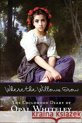 Where the Willows Grow: The Childhood Diary of Opal Whiteley Opal Whiteley 9781434103154 Waking Lion Press