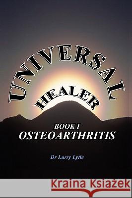 Universal Healer: Book I Osteoarthritis Lytle, Larry 9781434386724 AUTHORHOUSE
