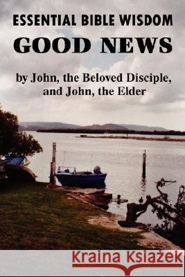 Essential Bible Wisdom: GOOD NEWS by John, the Beloved Disciple, and John, the Elder John Howard Reid 9781435703971 Lulu.com