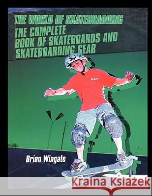 The Complete Book of Skateboards and Skateboarding Gear Brian Wingate 9781435836358 Rosen Publishing Group