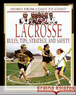 Lacrosse: Rules, Tips, Strategy, and Safety Chris Hayhurst 9781435837126 Rosen Publishing Group