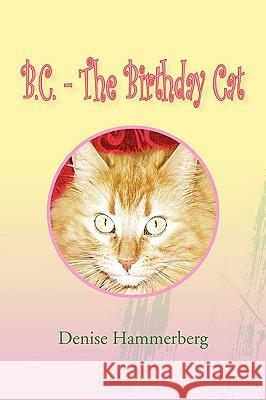 B.C. - The Birthday Cat Denise Hammerberg 9781436375412 Xlibris Corporation