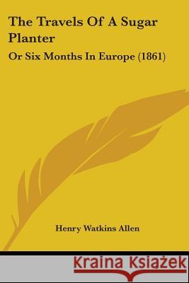 The Travels Of A Sugar Planter: Or Six Months In Europe (1861) Henry Watkins Allen 9781437342239 