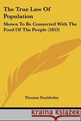 The True Law Of Population: Shown To Be Connected With The Food Of The People (1853) Thomas Doubleday 9781437342833 