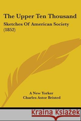 The Upper Ten Thousand: Sketches Of American Society (1852) A New Yorker 9781437343991 