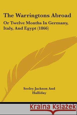The Warringtons Abroad: Or Twelve Months In Germany, Italy, And Egypt (1866) Seeley Jackson And H 9781437345926 