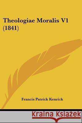 Theologiae Moralis V1 (1841) Francis Pat Kenrick 9781437349788 