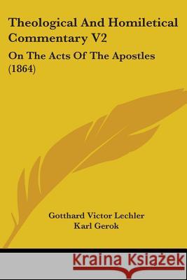 Theological And Homiletical Commentary V2: On The Acts Of The Apostles (1864) Gotthard Vi Lechler 9781437349795 