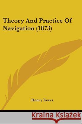 Theory And Practice Of Navigation (1873) Henry Evers 9781437349924 