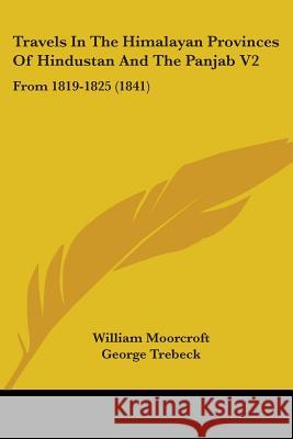 Travels In The Himalayan Provinces Of Hindustan And The Panjab V2: From 1819-1825 (1841) William Moorcroft 9781437356236 