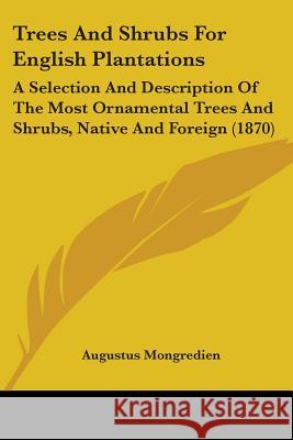 Trees And Shrubs For English Plantations: A Selection And Description Of The Most Ornamental Trees And Shrubs, Native And Foreign (1870) Augustus Mongredien 9781437356694 
