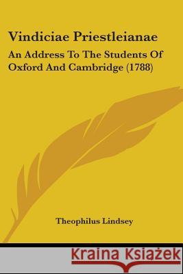 Vindiciae Priestleianae: An Address To The Students Of Oxford And Cambridge (1788) Theophilus Lindsey 9781437361346 
