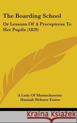 The Boarding School: Or Lessons Of A Preceptress To Her Pupils (1829) A Lady Of Massachuse 9781437384932 