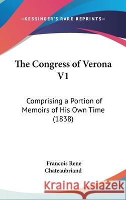 The Congress of Verona V1: Comprising a Portion of Memoirs of His Own Time (1838) Franc Chateaubriand 9781437418439 