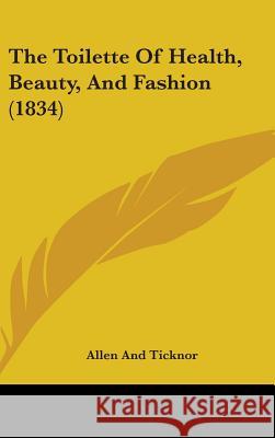 The Toilette Of Health, Beauty, And Fashion (1834) Allen and Ticknor 9781437429886 