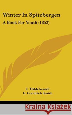 Winter In Spitzbergen: A Book For Youth (1852) C. Hildebrandt 9781437437027 