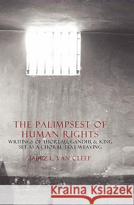 The Palimpsest Of Human Rights: Writings Of Thoreau, Gandhi, & King Arranged As A Choral Text-Weaving Van Cleef, Jabez L. 9781438222585 Createspace