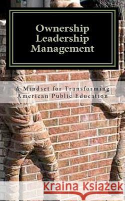 Ownership Leadership Management: A Mindset For Transforming American Public Education King, Matt 9781438254005 Createspace