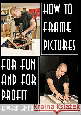 How To Make Picture Frames: For Fun And For Profit Landon, Edward 9781438288291 Createspace