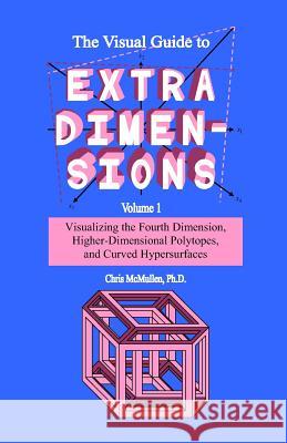 The Visual Guide To Extra Dimensions: Visualizing The Fourth Dimension, Higher-Dimensional Polytopes, And Curved Hypersurfaces McMullen, Chris 9781438298924 Createspace
