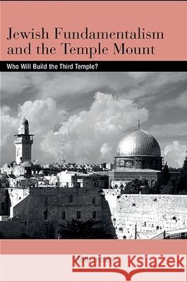 Jewish Fundamentalism and the Temple Mount: Who Will Build the Third Temple? Motti Inbari 9781438426242 State University of New York Press