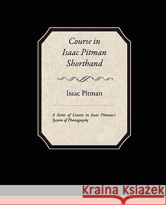 Course in Isaac Pitman Shorthand - A Series of Lessons in Isaac Pitmans s System of Phonography Pitman, Isaac 9781438510392 Book Jungle