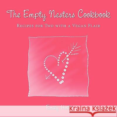 The Empty Nesters Cookbook: Recipes for Two with a Vegan Flair Holt, Emily 9781438935089 Authorhouse