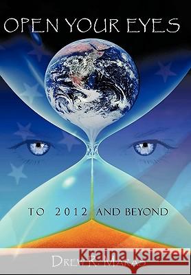 Open Your Eyes: To 2012 and Beyond Drew Ryan Maras 9781438982441 AuthorHouse