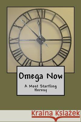 Omega Now: A Most Startling Heresy David Arthur Miller 9781439228838 Booksurge Publishing