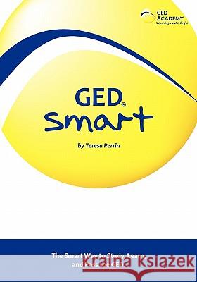 GED Smart: The Smart Way to Study, Learn, and Pass the GED Teresa Perrin 9781439232576 Booksurge Publishing