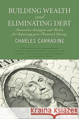 Building Wealth and Eliminating Debt: Innovative Strategies and Tactics for Improving your Financial Literacy Carradine, Charles 9781439251164 Booksurge Publishing