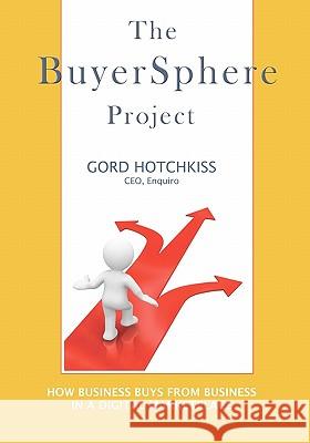 The BuyerSphere Project: How Businesses Buy From Businesses in the Digital Marketplace Hotchkiss, Gord 9781439261675 Booksurge Publishing