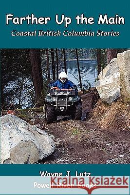 Farther Up the Main: Coastal British Columbia Stories Wayne J. Lutz 9781439262030 Booksurge Publishing