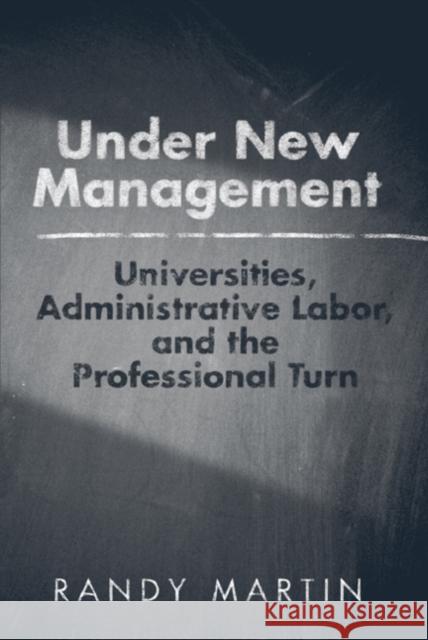 Under New Management: Universities, Administrative Labor, and the Professional Turn Martin, Randy 9781439906958 Temple University Press
