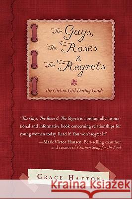 The Guys, The Roses & The Regrets: The Girl-to-Girl Dating Guide Hatton, Grace 9781440120527 iUniverse.com