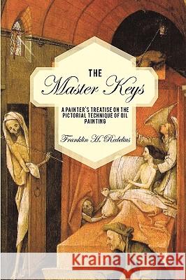 The Master Keys: A Painter's Treatise on the Pictorial Technique of Oil Painting Redelius, Franklin H. 9781440121975 iUniverse.com