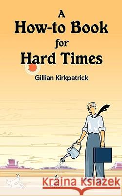 A How-to Book for Hard Times Kirkpatrick, Gillian 9781440136092 iUniverse.com