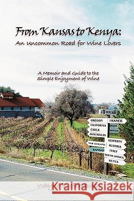From Kansas to Kenya: An Uncommon Road for Wine Lovers: A Memoir and Guide to the Simple Enjoyment of Wine Wayne R. Schreiner 9781440161988 iUniverse