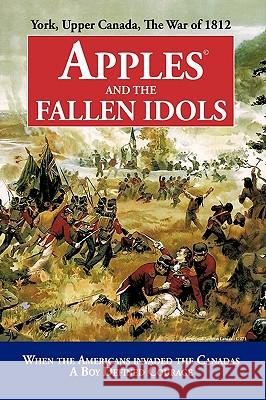 Apples and the Fallen Idols: When Americans Invaded the Canadas A Boy Defined Courage D. Richard Truman 9781440189005 iUniverse
