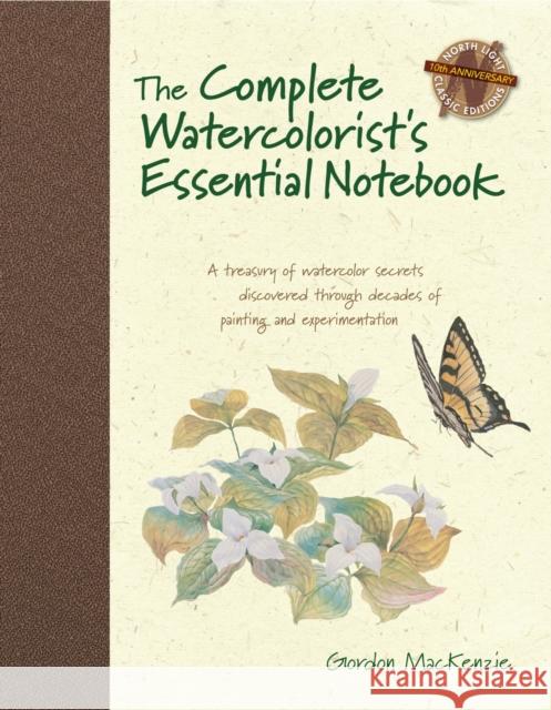 The Complete Watercolorist's Essential Notebook: A Treasury of Watercolor Secrets Discovered Through Decades of Painting and Expe Rimentation MacKenzie, Gordon 9781440309052 F&W Publications Inc