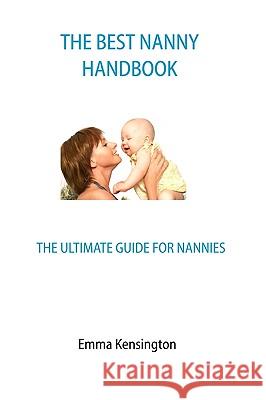 The Best Nanny Handbook: The Ultimate Guide For Nannies Kensington, Emma 9781440422959 Createspace