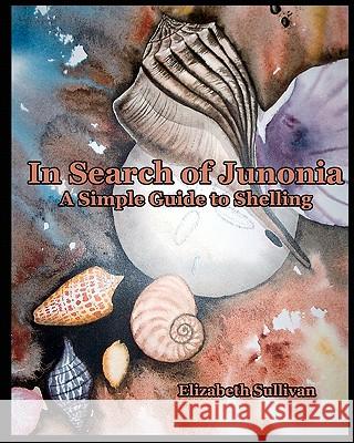 In Search Of Junonia: A Simple Guide To Shelling Sullivan, Elizabeth 9781440428265 Createspace