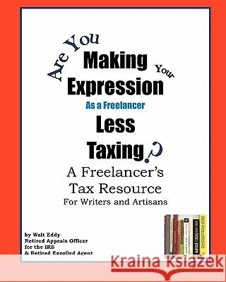 Making Expression Less Taxing: A Freelancer's Tax Resource Walt Eddy 9781440430695 Createspace