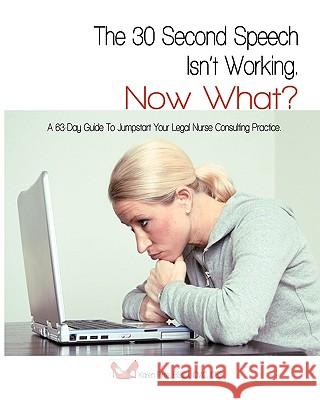 The 30-Second Speech Isn'T Working. Now What?: A 63-Day Guide To Jumpstart Your Legal Nurse Consulting Practice. Pirtle, Bscj CMC Karen 9781440470714 Createspace