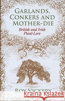 Garlands, Conkers and Mother-Die: British and Irish Plant-Lore Roy Vickery 9781441101952 Continuum Publishing Corporation