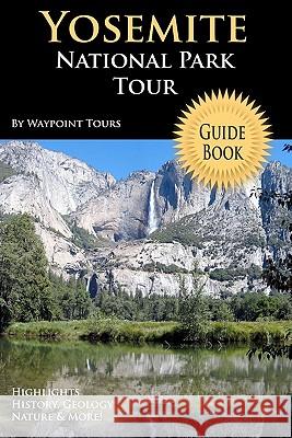 Yosemite National Park Tour Guide Book: Your Personal Tour Guide For Yosemite Travel Adventure! Tours, Waypoint 9781441493019 Createspace