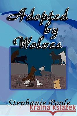 Adopted by Wolves Stephanie Poole 9781441510327 Xlibris Corporation