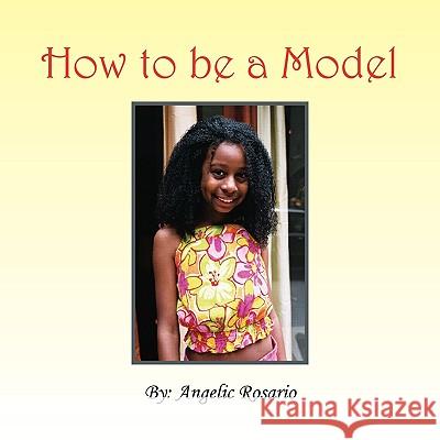 How To Be A Model Rosario, Angelic 9781441529084 Xlibris Corporation