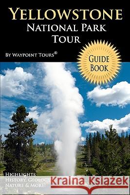 Yellowstone National Park Tour Guide Book: Your personal tour guide for Yellowstone travel adventure! Tours, Waypoint 9781442146204 Createspace