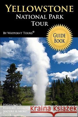 Yellowstone National Park Tour Guide Book: Your personal tour guide for Yellowstone travel adventure! Tours, Waypoint 9781442146372 Createspace